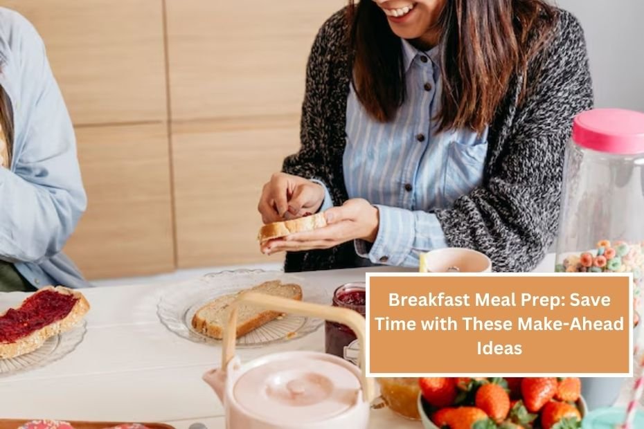 Breakfast Meal Prep: Save Time with These Make-Ahead Ideas