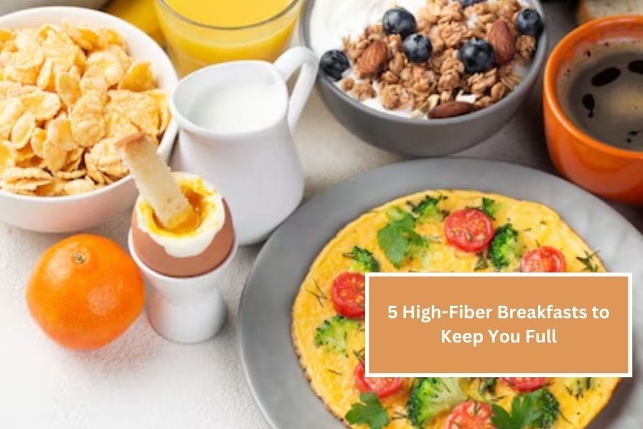 5 High-Fiber Breakfasts to Keep You Full