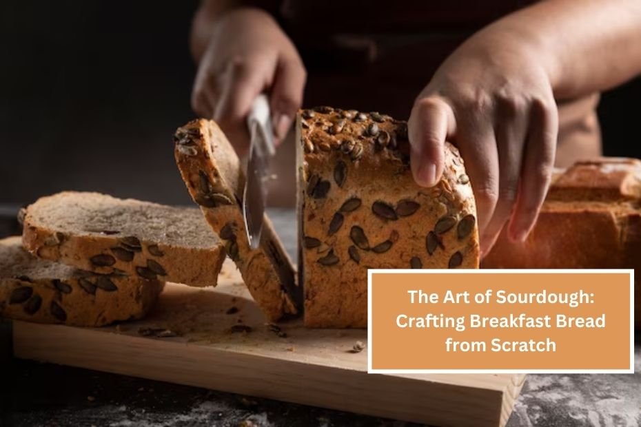 The Art of Sourdough: Crafting Breakfast Bread from Scratch