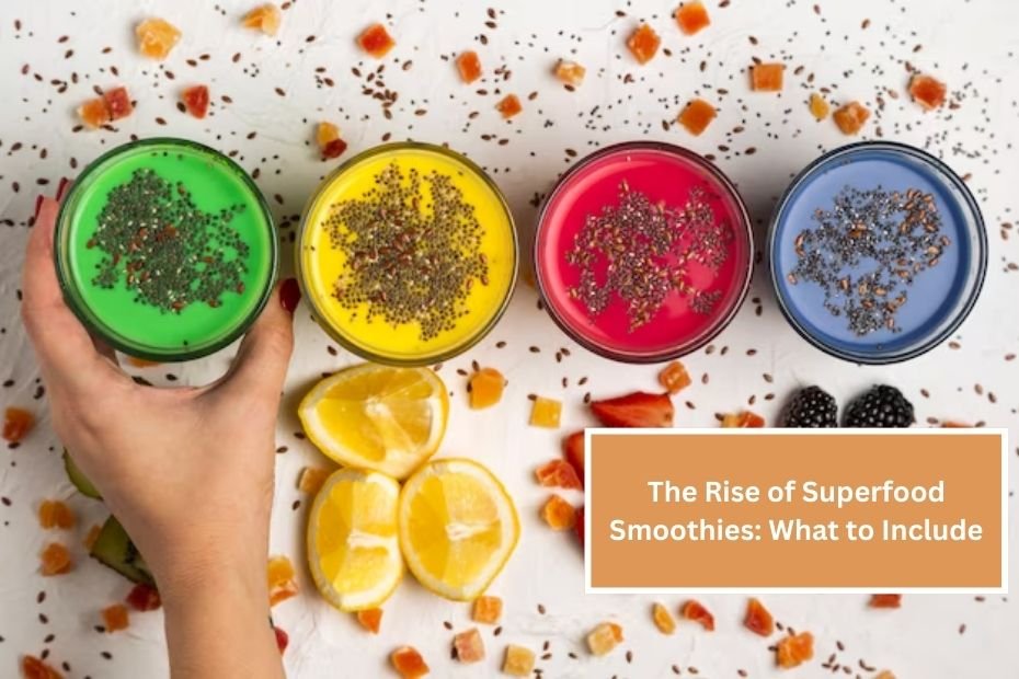 The Rise of Superfood Smoothies: What to Include